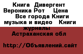 Книга «Дивергент» Вероника Рот  › Цена ­ 30 - Все города Книги, музыка и видео » Книги, журналы   . Астраханская обл.